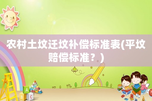 農(nóng)村土墳遷墳補(bǔ)償標(biāo)準(zhǔn)表(平墳賠償標(biāo)準(zhǔn)？)
