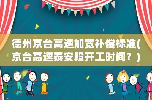 德州京臺高速加寬補償標(biāo)準(zhǔn)(京臺高速泰安段開工時間？)