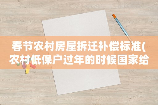 春節(jié)農(nóng)村房屋拆遷補(bǔ)償標(biāo)準(zhǔn)(農(nóng)村低保戶過年的時(shí)候國家給東西嗎)
