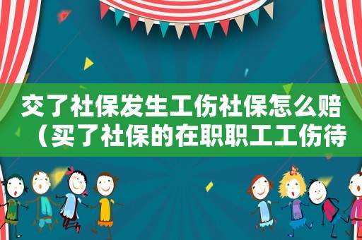 交了社保發(fā)生工傷社保怎么賠（買了社保的在職職工工傷待遇）