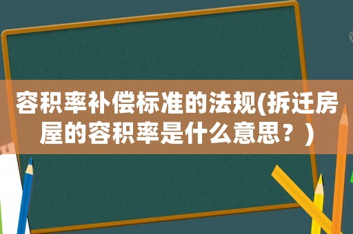 容積率補償標(biāo)準(zhǔn)的法規(guī)(拆遷房屋的容積率是什么意思？)