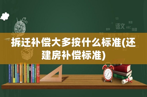 拆遷補(bǔ)償大多按什么標(biāo)準(zhǔn)(還建房補(bǔ)償標(biāo)準(zhǔn))
