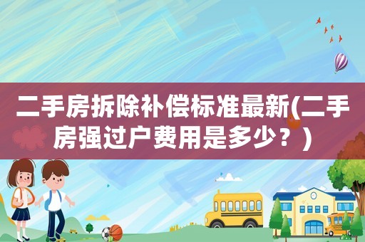 二手房拆除補償標準最新(二手房強過戶費用是多少？)