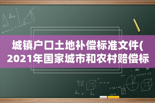 城鎮(zhèn)戶口土地補(bǔ)償標(biāo)準(zhǔn)文件(2021年國家城市和農(nóng)村賠償標(biāo)準(zhǔn)？)
