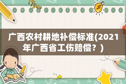 廣西農(nóng)村耕地補(bǔ)償標(biāo)準(zhǔn)(2021年廣西省工傷賠償？)