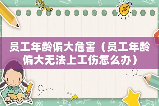 員工年齡偏大危害（員工年齡偏大無法上工傷怎么辦）
