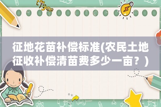 征地花苗補(bǔ)償標(biāo)準(zhǔn)(農(nóng)民土地征收補(bǔ)償清苗費(fèi)多少一畝？)