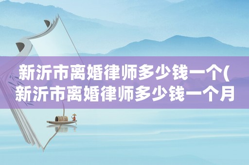 新沂市離婚律師多少錢一個(新沂市離婚律師多少錢一個月工資)