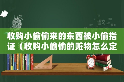 收購(gòu)小偷偷來(lái)的東西被小偷指證（收購(gòu)小偷偷的贓物怎么定罪）