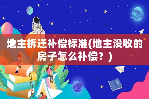 地主拆遷補(bǔ)償標(biāo)準(zhǔn)(地主沒(méi)收的房子怎么補(bǔ)償？)