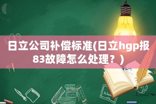 日立公司補償標準(日立hgp報83故障怎么處理？)