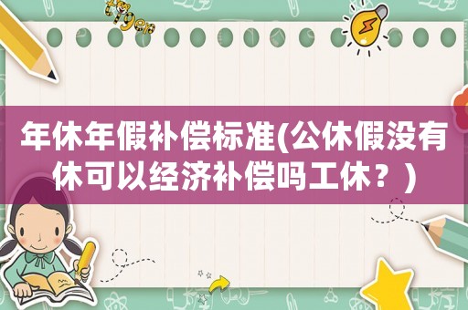 年休年假補(bǔ)償標(biāo)準(zhǔn)(公休假沒有休可以經(jīng)濟(jì)補(bǔ)償嗎工休？)