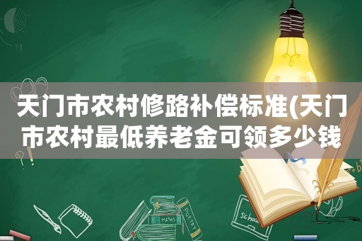 天門市農(nóng)村修路補(bǔ)償標(biāo)準(zhǔn)(天門市農(nóng)村最低養(yǎng)老金可領(lǐng)多少錢)