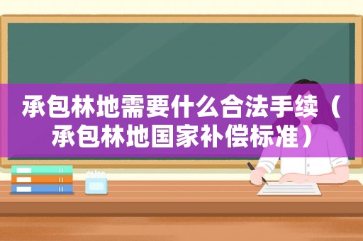 承包林地需要什么合法手續(xù)（承包林地國(guó)家補(bǔ)償標(biāo)準(zhǔn)）