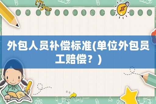 外包人員補償標(biāo)準(zhǔn)(單位外包員工賠償？)