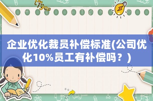 企業(yè)優(yōu)化裁員補償標準(公司優(yōu)化10%員工有補償嗎？)