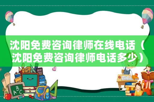 沈陽免費(fèi)咨詢律師在線電話（沈陽免費(fèi)咨詢律師電話多少）