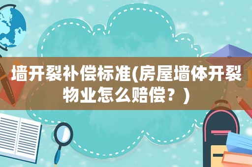墻開裂補(bǔ)償標(biāo)準(zhǔn)(房屋墻體開裂物業(yè)怎么賠償？)