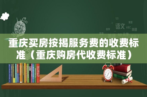 重慶買房按揭服務(wù)費(fèi)的收費(fèi)標(biāo)準(zhǔn)（重慶購(gòu)房代收費(fèi)標(biāo)準(zhǔn)）