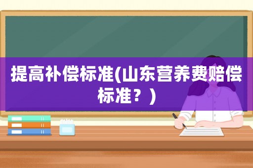 提高補償標準(山東營養(yǎng)費賠償標準？)