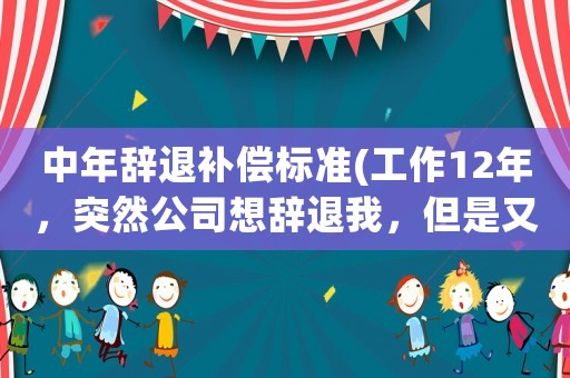 中年辭退補償標(biāo)準(zhǔn)(工作12年，突然公司想辭退我，但是又不想賠償，我應(yīng)該怎么做？)