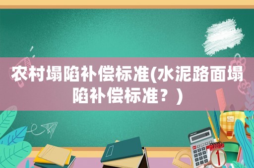 農(nóng)村塌陷補(bǔ)償標(biāo)準(zhǔn)(水泥路面塌陷補(bǔ)償標(biāo)準(zhǔn)？)