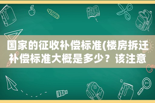 國(guó)家的征收補(bǔ)償標(biāo)準(zhǔn)(樓房拆遷補(bǔ)償標(biāo)準(zhǔn)大概是多少？該注意些什么？)