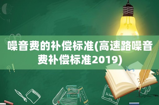 噪音費的補償標準(高速路噪音費補償標準2019)