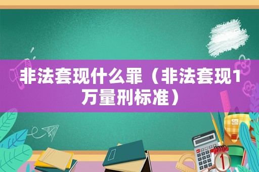 非法套現(xiàn)什么罪（非法套現(xiàn)1萬量刑標準）