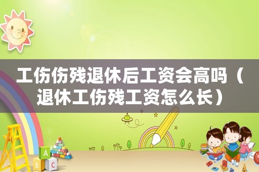 工傷傷殘退休后工資會(huì)高嗎（退休工傷殘工資怎么長）