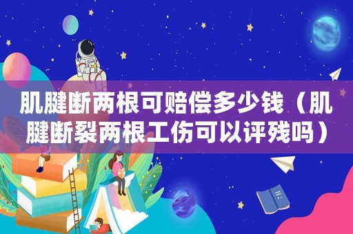 肌腱斷兩根可賠償多少錢（肌腱斷裂兩根工傷可以評(píng)殘嗎）