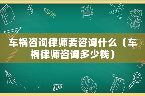 車禍咨詢律師要咨詢什么（車禍律師咨詢多少錢(qián)）