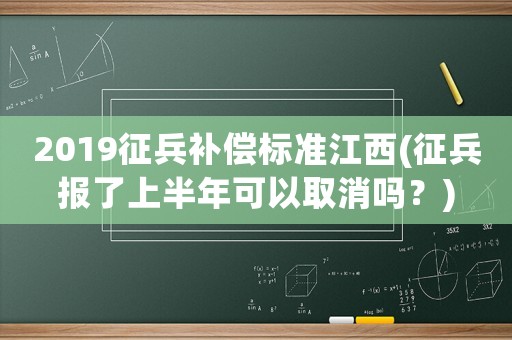 2019征兵補(bǔ)償標(biāo)準(zhǔn)江西(征兵報(bào)了上半年可以取消嗎？)