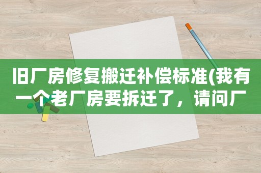 舊廠房修復(fù)搬遷補(bǔ)償標(biāo)準(zhǔn)(我有一個老廠房要拆遷了，請問廠房賠償多少錢一平方)