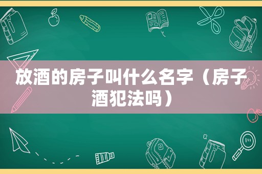 放酒的房子叫什么名字（房子酒犯法嗎）