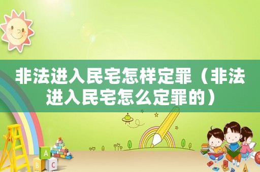 非法進(jìn)入民宅怎樣定罪（非法進(jìn)入民宅怎么定罪的）