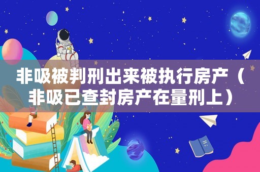 非吸被判刑出來(lái)被執(zhí)行房產(chǎn)（非吸已查封房產(chǎn)在量刑上）