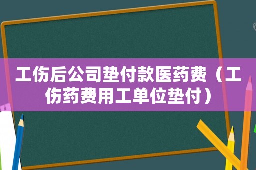 工傷后公司墊付款醫(yī)藥費（工傷藥費用工單位墊付）