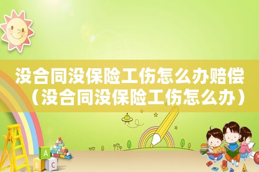 沒合同沒保險工傷怎么辦賠償（沒合同沒保險工傷怎么辦）