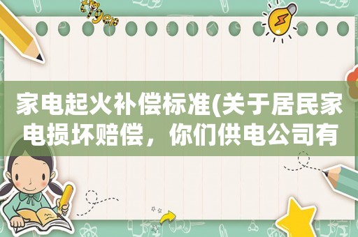 家電起火補(bǔ)償標(biāo)準(zhǔn)(關(guān)于居民家電損壞賠償，你們供電公司有沒有一個(gè)標(biāo)準(zhǔn)？)