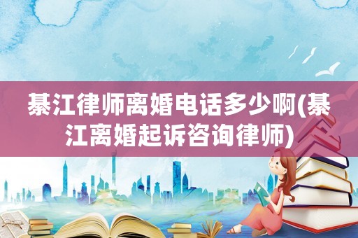 綦江律師離婚電話多少啊(綦江離婚起訴咨詢律師)