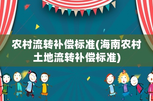農(nóng)村流轉補償標準(海南農(nóng)村土地流轉補償標準)