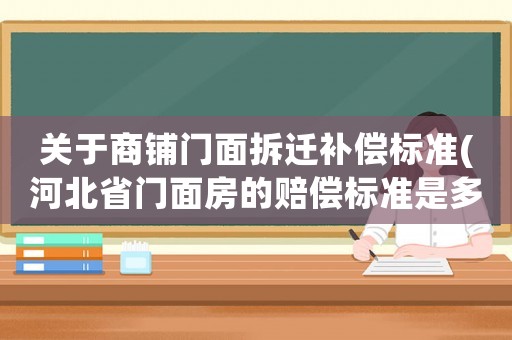 關(guān)于商鋪門面拆遷補償標準(河北省門面房的賠償標準是多少)