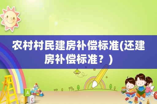 農(nóng)村村民建房補(bǔ)償標(biāo)準(zhǔn)(還建房補(bǔ)償標(biāo)準(zhǔn)？)