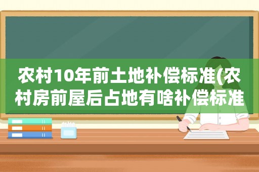 農(nóng)村10年前土地補(bǔ)償標(biāo)準(zhǔn)(農(nóng)村房前屋后占地有啥補(bǔ)償標(biāo)準(zhǔn)？)