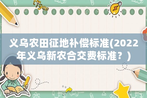 義烏農(nóng)田征地補償標準(2022年義烏新農(nóng)合交費標準？)