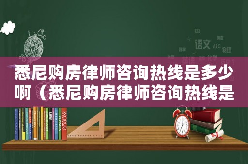 悉尼購(gòu)房律師咨詢(xún)熱線是多少啊（悉尼購(gòu)房律師咨詢(xún)熱線是多少）