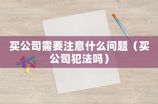 買公司需要注意什么問(wèn)題（買公司犯法嗎）