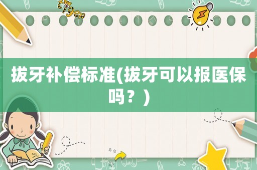 拔牙補償標準(拔牙可以報醫(yī)保嗎？)