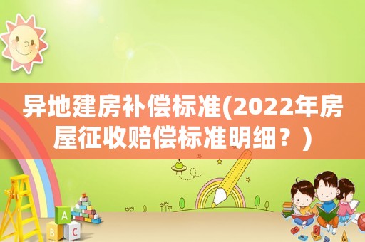 異地建房補償標準(2022年房屋征收賠償標準明細？)